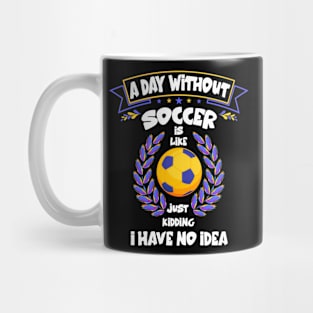 A Day Without Soccer Is Like Just Kidding Funny football Mug